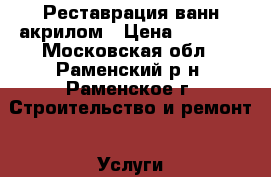 Реставрация ванн акрилом › Цена ­ 3 500 - Московская обл., Раменский р-н, Раменское г. Строительство и ремонт » Услуги   . Московская обл.